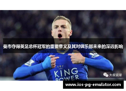 曼市夺得英足总杯冠军的重要意义及其对俱乐部未来的深远影响 曼市夺得英足总杯冠军的重要意义及其对俱乐部未来的深远影响