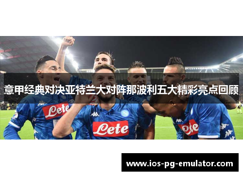 意甲经典对决亚特兰大对阵那波利五大精彩亮点回顾 意甲经典对决亚特兰大对阵那波利五大精彩亮点回顾