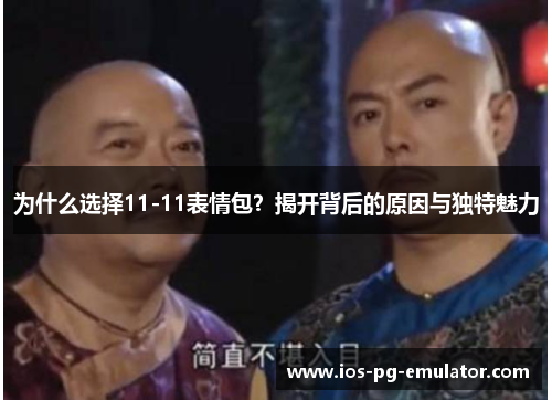 为什么选择11-11表情包？揭开背后的原因与独特魅力