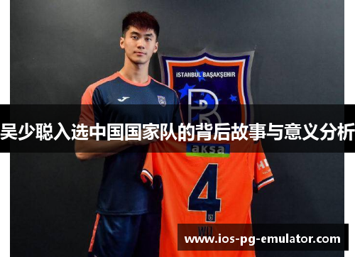 吴少聪入选中国国家队的背后故事与意义分析 吴少聪入选中国国家队的背后故事与意义分析