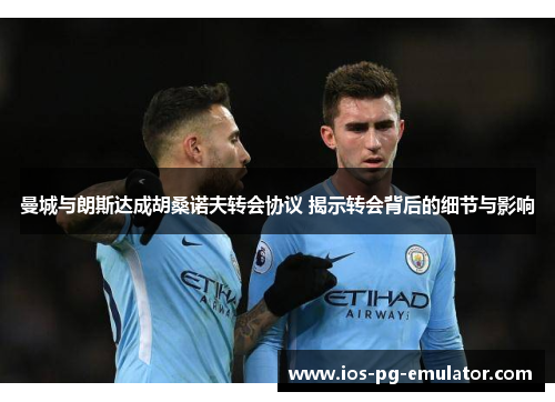 曼城与朗斯达成胡桑诺夫转会协议 揭示转会背后的细节与影响 曼城与朗斯达成胡桑诺夫转会协议 揭示转会背后的细节与影响