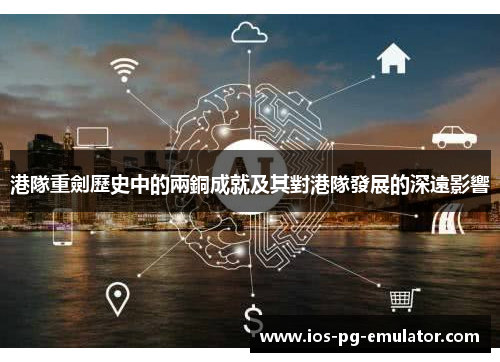 港隊重劍歷史中的兩銅成就及其對港隊發展的深遠影響 港隊重劍歷史中的兩銅成就及其對港隊發展的深遠影響