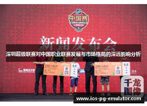 深圳超级联赛对中国职业联赛发展与市场格局的深远影响分析 深圳超级联赛对中国职业联赛发展与市场格局的深远影响分析