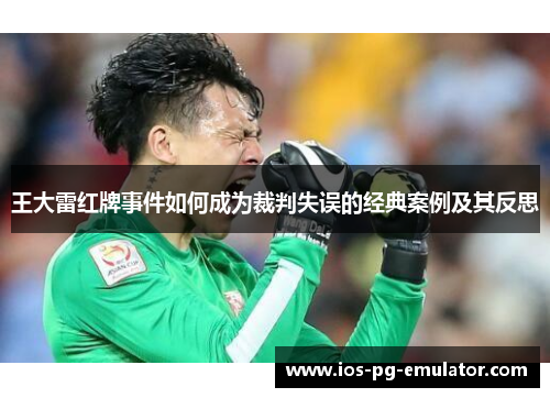 王大雷红牌事件如何成为裁判失误的经典案例及其反思 王大雷红牌事件如何成为裁判失误的经典案例及其反思