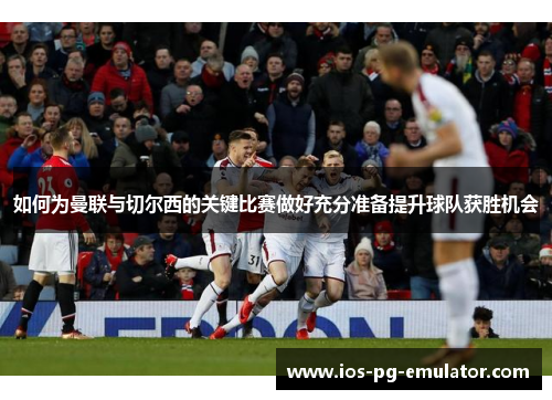 如何为曼联与切尔西的关键比赛做好充分准备提升球队获胜机会