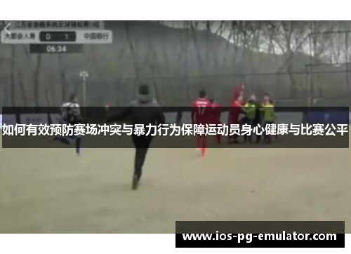 如何有效预防赛场冲突与暴力行为保障运动员身心健康与比赛公平 如何有效预防赛场冲突与暴力行为保障运动员身心健康与比赛公平