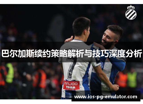 巴尔加斯续约策略解析与技巧深度分析 巴尔加斯续约策略解析与技巧深度分析