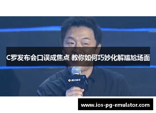 C罗发布会口误成焦点 教你如何巧妙化解尴尬场面 C罗发布会口误成焦点 教你如何巧妙化解尴尬场面