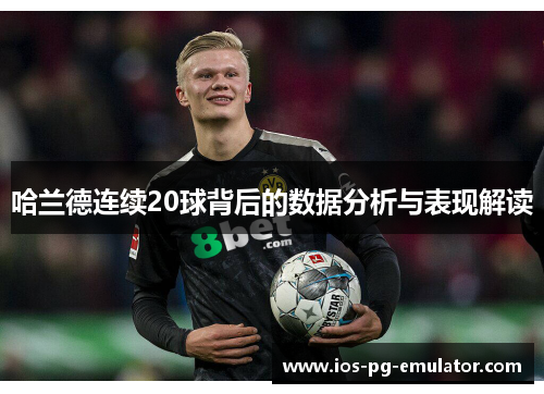 哈兰德连续20球背后的数据分析与表现解读 哈兰德连续20球背后的数据分析与表现解读