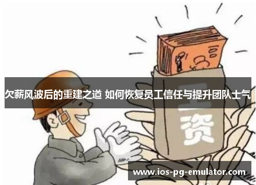 欠薪风波后的重建之道 如何恢复员工信任与提升团队士气 欠薪风波后的重建之道 如何恢复员工信任与提升团队士气