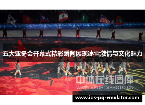 五大亚冬会开幕式精彩瞬间展现冰雪激情与文化魅力 五大亚冬会开幕式精彩瞬间展现冰雪激情与文化魅力