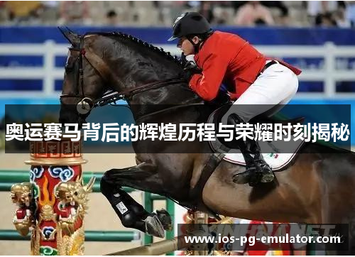 奥运赛马背后的辉煌历程与荣耀时刻揭秘 奥运赛马背后的辉煌历程与荣耀时刻揭秘