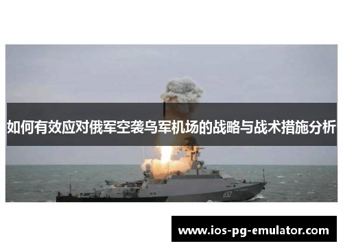 如何有效应对俄军空袭乌军机场的战略与战术措施分析 如何有效应对俄军空袭乌军机场的战略与战术措施分析