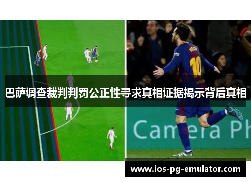 巴萨调查裁判判罚公正性寻求真相证据揭示背后真相 巴萨调查裁判判罚公正性寻求真相证据揭示背后真相