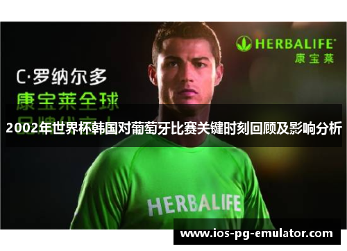 2002年世界杯韩国对葡萄牙比赛关键时刻回顾及影响分析 2002年世界杯韩国对葡萄牙比赛关键时刻回顾及影响分析