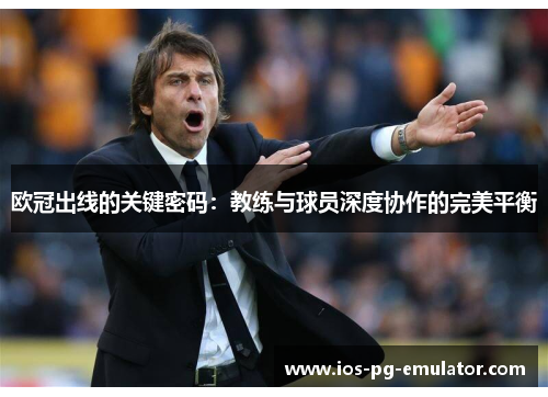 欧冠出线的关键密码:教练与球员深度协作的完美平衡 欧冠出线的关键密码:教练与球员深度协作的完美平衡