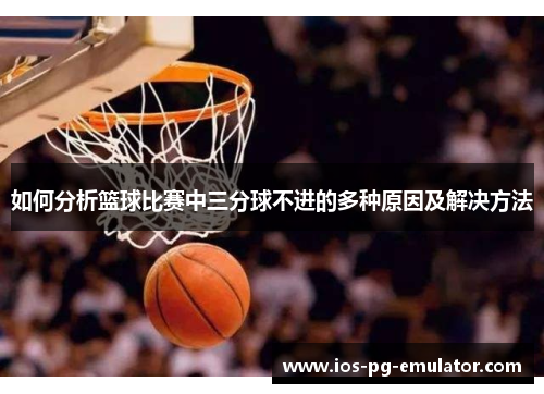 如何分析篮球比赛中三分球不进的多种原因及解决方法 如何分析篮球比赛中三分球不进的多种原因及解决方法