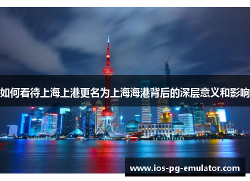 如何看待上海上港更名为上海海港背后的深层意义和影响 如何看待上海上港更名为上海海港背后的深层意义和影响