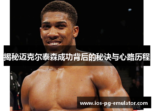 揭秘迈克尔泰森成功背后的秘诀与心路历程 揭秘迈克尔泰森成功背后的秘诀与心路历程
