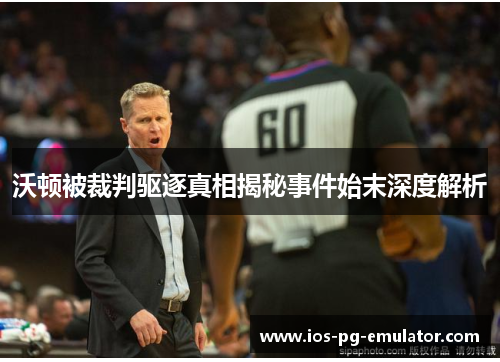 沃顿被裁判驱逐真相揭秘事件始末深度解析 沃顿被裁判驱逐真相揭秘事件始末深度解析