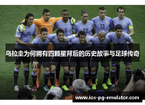 乌拉圭为何拥有四颗星背后的历史故事与足球传奇 乌拉圭为何拥有四颗星背后的历史故事与足球传奇