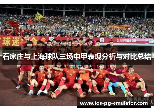 石家庄与上海球队三场中甲表现分析与对比总结 石家庄与上海球队三场中甲表现分析与对比总结