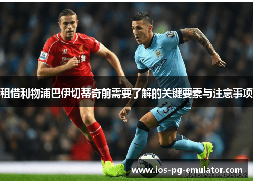 租借利物浦巴伊切蒂奇前需要了解的关键要素与注意事项 租借利物浦巴伊切蒂奇前需要了解的关键要素与注意事项