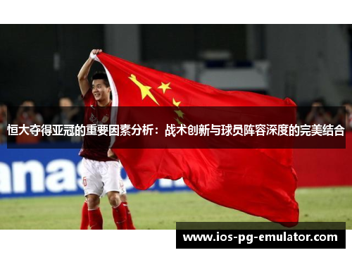 恒大夺得亚冠的重要因素分析:战术创新与球员阵容深度的完美结合 恒大夺得亚冠的重要因素分析:战术创新与球员阵容深度的完美结合