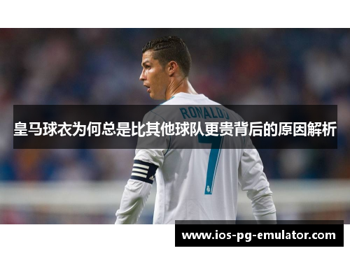 皇马球衣为何总是比其他球队更贵背后的原因解析
