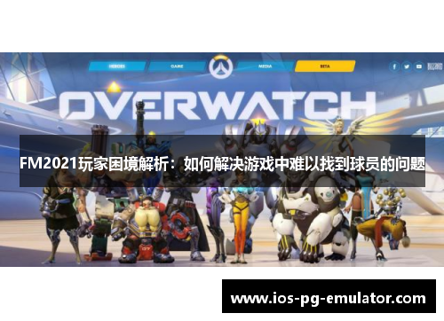 FM2021玩家困境解析:如何解决游戏中难以找到球员的问题 FM2021玩家困境解析:如何解决游戏中难以找到球员的问题