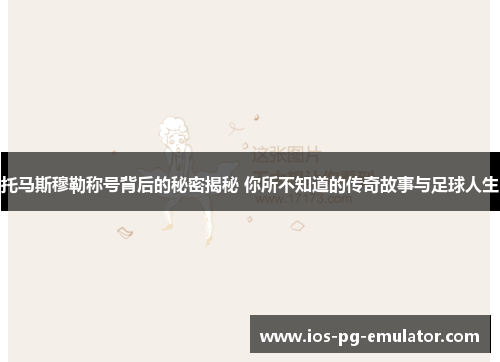 托马斯穆勒称号背后的秘密揭秘 你所不知道的传奇故事与足球人生 托马斯穆勒称号背后的秘密揭秘 你所不知道的传奇故事与足球人生