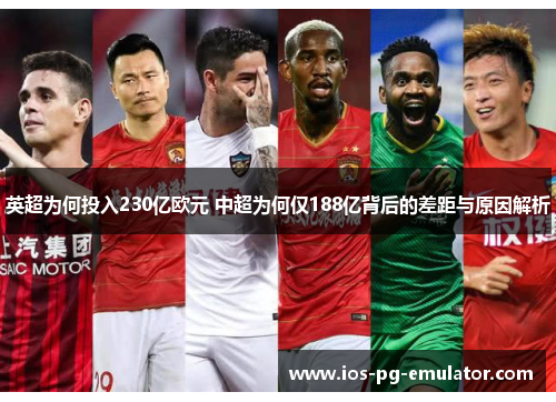 英超为何投入230亿欧元 中超为何仅188亿背后的差距与原因解析