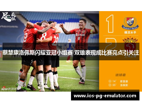 蔡慧康洛佩斯闪耀亚冠小组赛 双雄表现成比赛亮点引关注 蔡慧康洛佩斯闪耀亚冠小组赛 双雄表现成比赛亮点引关注