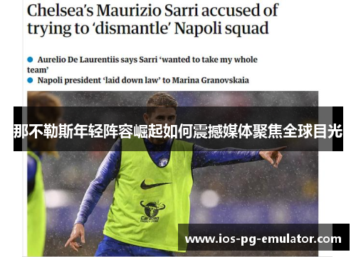 那不勒斯年轻阵容崛起如何震撼媒体聚焦全球目光 那不勒斯年轻阵容崛起如何震撼媒体聚焦全球目光