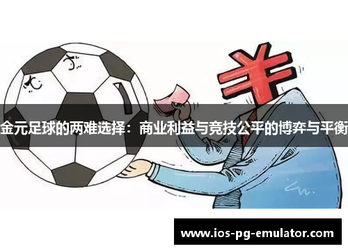 金元足球的两难选择:商业利益与竞技公平的博弈与平衡 金元足球的两难选择:商业利益与竞技公平的博弈与平衡