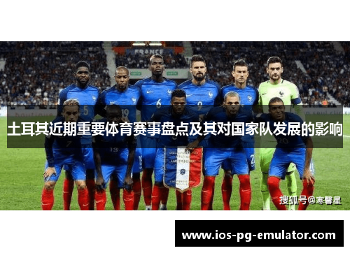 土耳其近期重要体育赛事盘点及其对国家队发展的影响 土耳其近期重要体育赛事盘点及其对国家队发展的影响