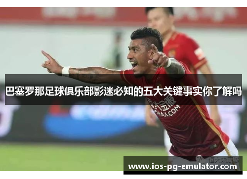 巴塞罗那足球俱乐部影迷必知的五大关键事实你了解吗 巴塞罗那足球俱乐部影迷必知的五大关键事实你了解吗