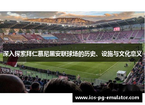 深入探索拜仁慕尼黑安联球场的历史、设施与文化意义