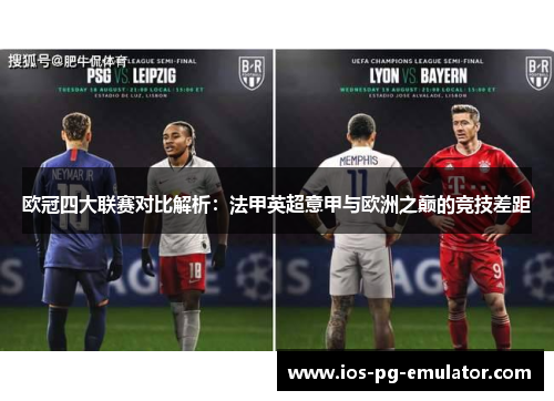 欧冠四大联赛对比解析:法甲英超意甲与欧洲之巅的竞技差距 欧冠四大联赛对比解析:法甲英超意甲与欧洲之巅的竞技差距