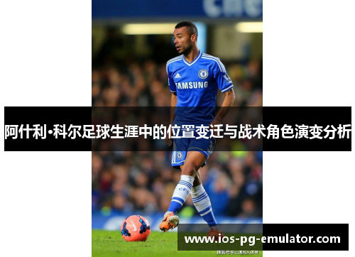 阿什利·科尔足球生涯中的位置变迁与战术角色演变分析