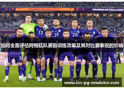 如何全面评估阿根廷队赛前训练效果及其对比赛表现的影响