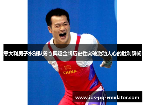 意大利男子水球队勇夺奥运金牌历史性突破激动人心的胜利瞬间