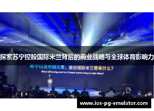 探索苏宁控股国际米兰背后的商业战略与全球体育影响力