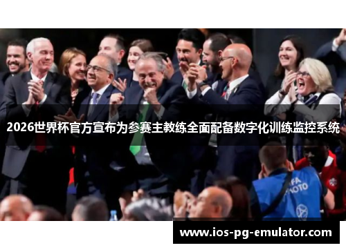 2026世界杯官方宣布为参赛主教练全面配备数字化训练监控系统