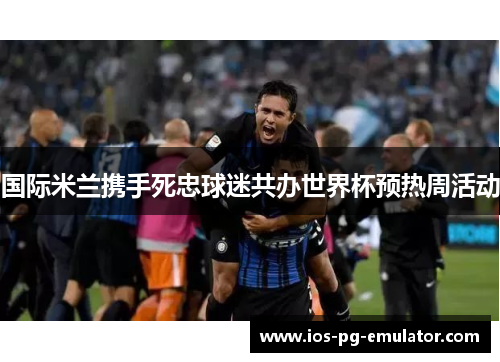国际米兰携手死忠球迷共办世界杯预热周活动