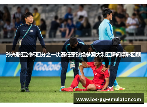 孙兴慜亚洲杯四分之一决赛任意球绝杀澳大利亚瞬间精彩回顾 孙兴慜亚洲杯四分之一决赛任意球绝杀澳大利亚瞬间精彩回顾
