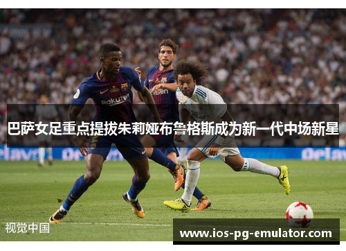 巴萨女足重点提拔朱莉娅布鲁格斯成为新一代中场新星