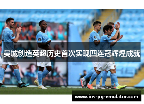 曼城创造英超历史首次实现四连冠辉煌成就