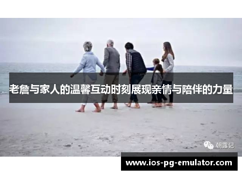 老詹与家人的温馨互动时刻展现亲情与陪伴的力量