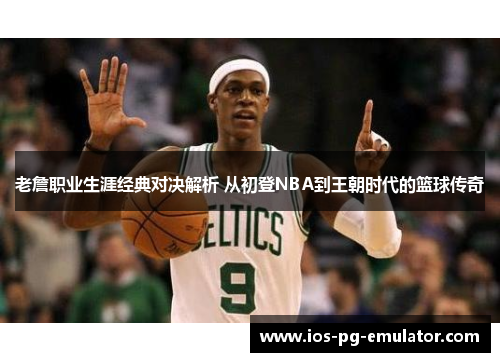 老詹职业生涯经典对决解析 从初登NBA到王朝时代的篮球传奇